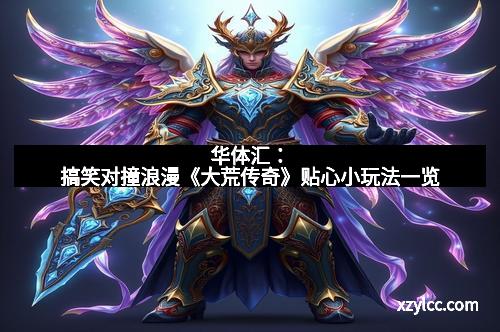 华体汇：搞笑对撞浪漫《大荒传奇》贴心小玩法一览