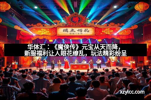 华体汇：《魔侠传》元宝从天而降，新服福利让人眼花缭乱，玩法精彩纷呈